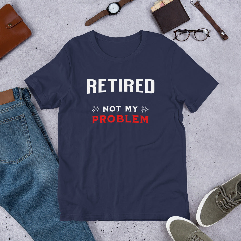 RETIRED NOT MY PROBLEM - Unisex t-shirt